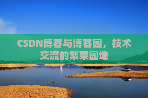CSDN博客与博客园，技术交流的繁荣园地